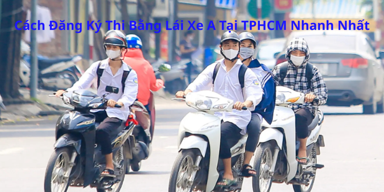 Cách Đăng Ký Thi Bằng Lái Xe A 2026 Tại TPHCM Nhanh Nhất