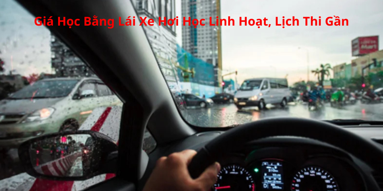 Giá Học Bằng Lái Xe Hơi 2026 Học Linh Hoạt, Lịch Thi Gần