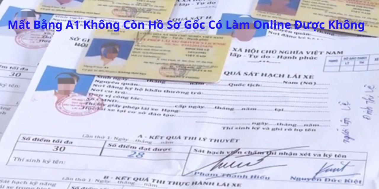 Mất Bằng A1 Không Còn Hồ Sơ Gốc Có Làm Online Được Không