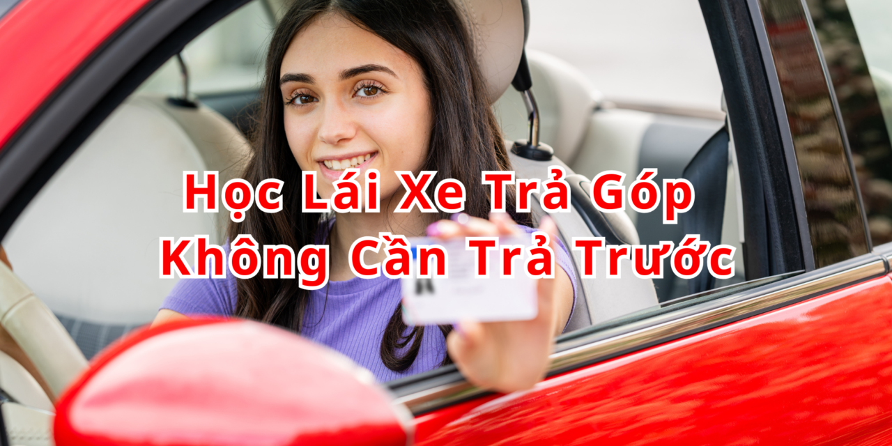 TOP 10+ Học Lái Xe Trả Góp 2026 Không Cần Trả Trước